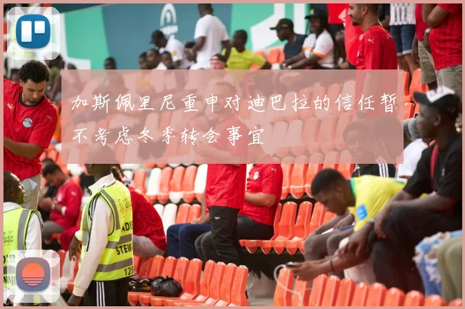 加斯佩里尼重申对迪巴拉的信任暂不考虑冬季转会事宜