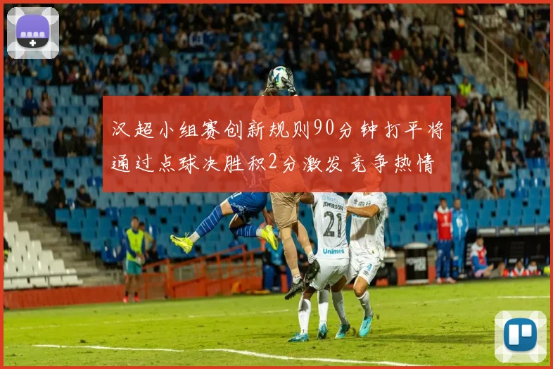 汉超小组赛创新规则90分钟打平将通过点球决胜积2分激发竞争热情