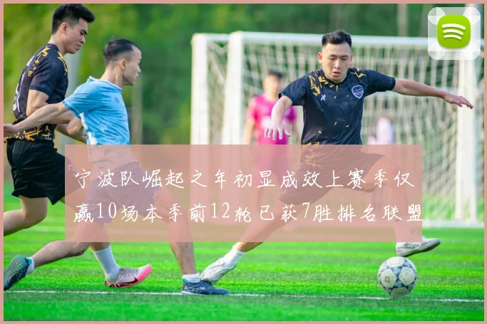 宁波队崛起之年初显成效上赛季仅赢10场本季前12轮已获7胜排名联盟第8