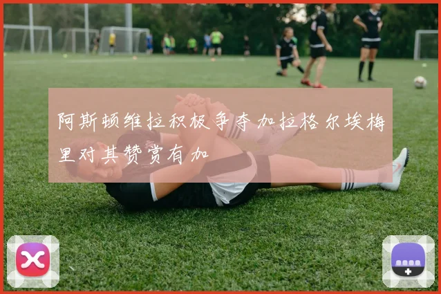 阿斯顿维拉积极争夺加拉格尔埃梅里对其赞赏有加