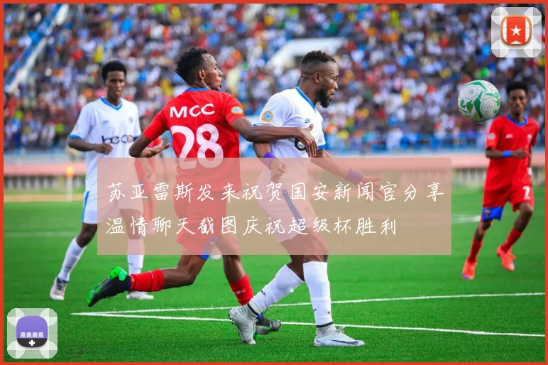 苏亚雷斯发来祝贺国安新闻官分享温情聊天截图庆祝超级杯胜利