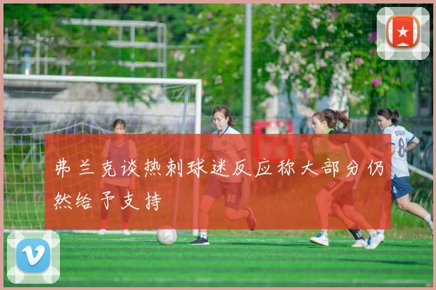弗兰克谈热刺球迷反应称大部分仍然给予支持