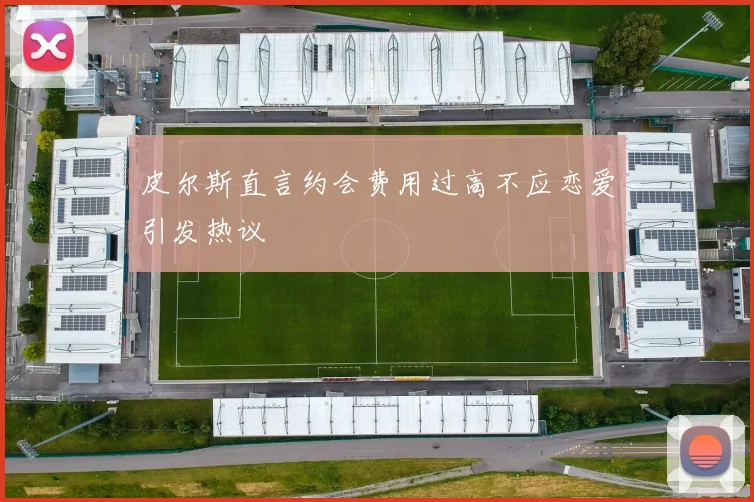 皮尔斯直言约会费用过高不应恋爱引发热议