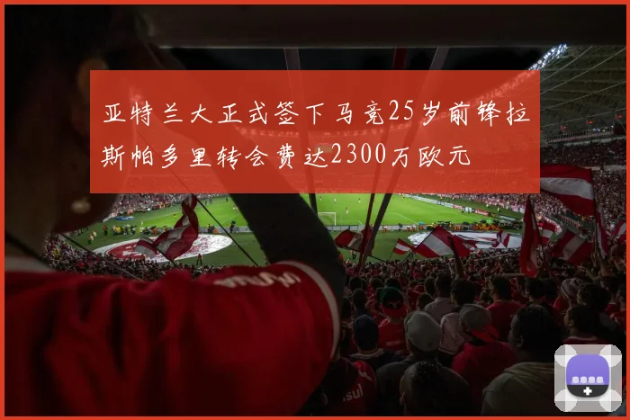 亚特兰大正式签下马竞25岁前锋拉斯帕多里转会费达2300万欧元
