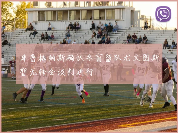 库普梅纳斯确认冬窗留队尤文图斯暂无转会谈判进行