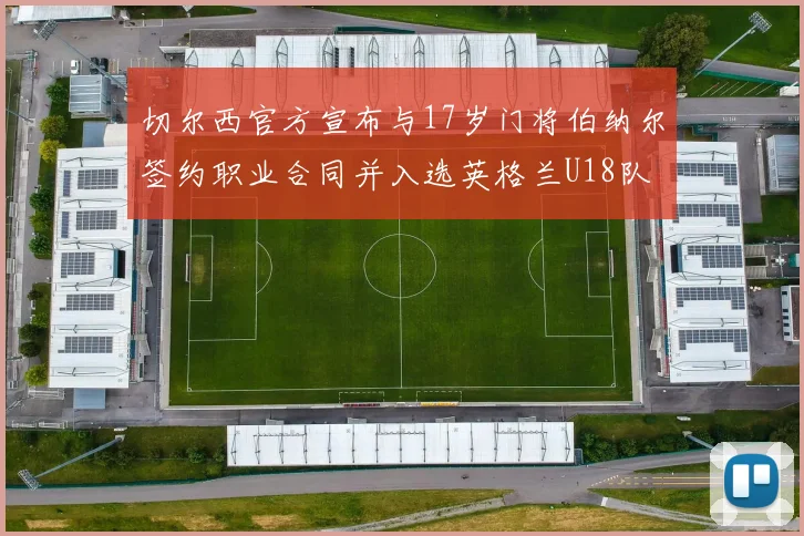 切尔西官方宣布与17岁门将伯纳尔签约职业合同并入选英格兰U18队