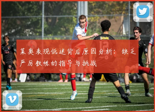 莱奥表现低迷背后原因分析：缺乏严厉教练的指导与挑战