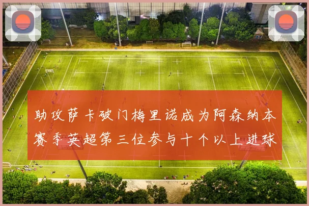 助攻萨卡破门梅里诺成为阿森纳本赛季英超第三位参与十个以上进球的球员