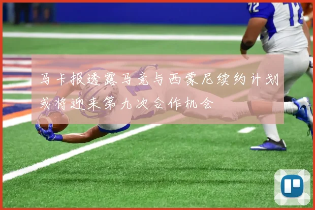 马卡报透露马竞与西蒙尼续约计划或将迎来第九次合作机会