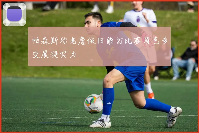 帕森斯称老詹依旧能打比赛角色多变展现实力