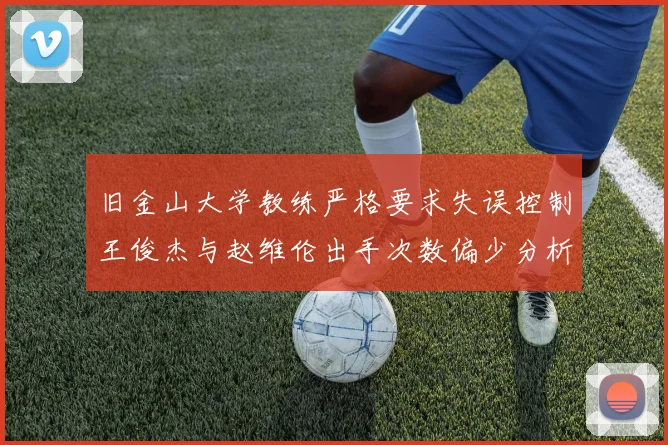 旧金山大学教练严格要求失误控制王俊杰与赵维伦出手次数偏少分析