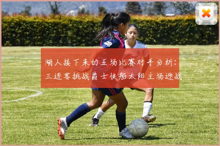 湖人接下来的五场比赛对手分析：三连客挑战爵士快船太阳主场迎战火箭国王