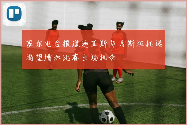 塞尔电台报道迪亚斯与马斯坦托诺渴望增加比赛出场机会